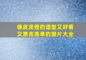 橡皮泥捏的造型又好看又漂亮简单的图片大全