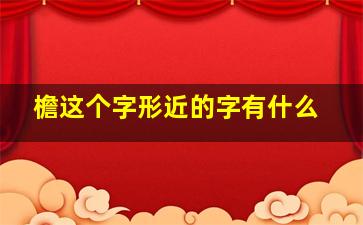 檐这个字形近的字有什么