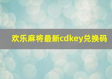 欢乐麻将最新cdkey兑换码