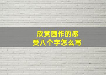 欣赏画作的感受八个字怎么写