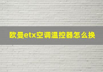 欧曼etx空调温控器怎么换