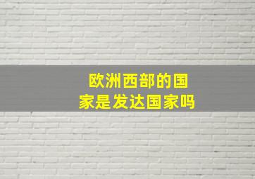 欧洲西部的国家是发达国家吗