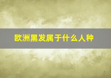 欧洲黑发属于什么人种