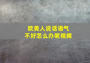 欧美人说话语气不好怎么办呢视频