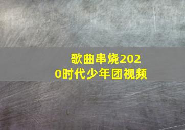 歌曲串烧2020时代少年团视频