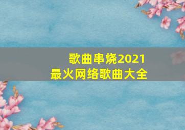 歌曲串烧2021最火网络歌曲大全