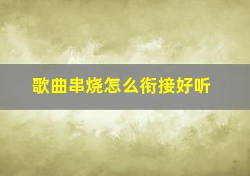 歌曲串烧怎么衔接好听