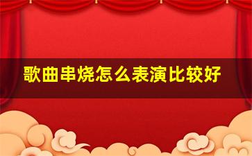 歌曲串烧怎么表演比较好