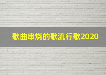 歌曲串烧的歌流行歌2020