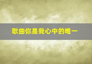 歌曲你是我心中的唯一