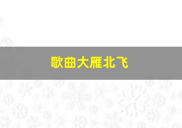 歌曲大雁北飞