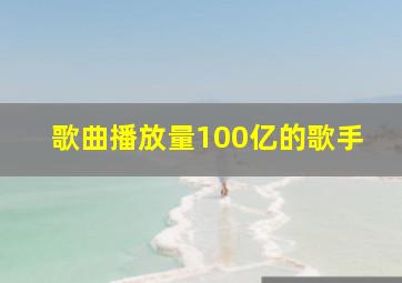 歌曲播放量100亿的歌手