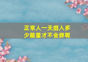 正常人一天摄入多少能量才不会胖呢