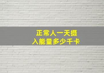 正常人一天摄入能量多少千卡