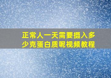 正常人一天需要摄入多少克蛋白质呢视频教程