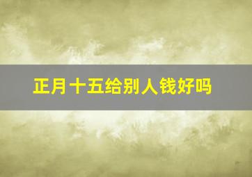 正月十五给别人钱好吗