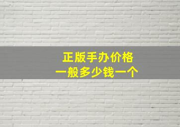 正版手办价格一般多少钱一个