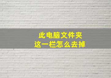 此电脑文件夹这一栏怎么去掉