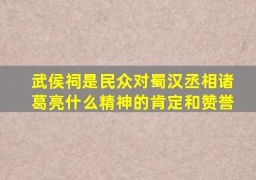 武侯祠是民众对蜀汉丞相诸葛亮什么精神的肯定和赞誉