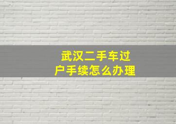 武汉二手车过户手续怎么办理