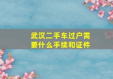 武汉二手车过户需要什么手续和证件