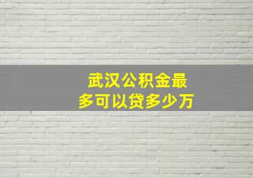 武汉公积金最多可以贷多少万