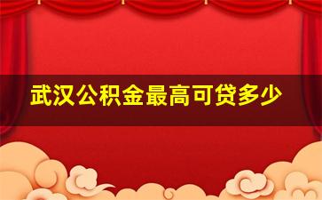 武汉公积金最高可贷多少