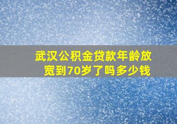 武汉公积金贷款年龄放宽到70岁了吗多少钱