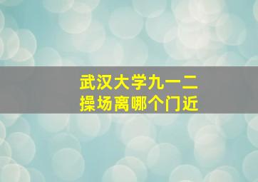 武汉大学九一二操场离哪个门近