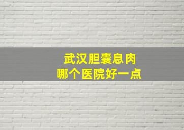 武汉胆囊息肉哪个医院好一点