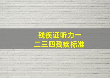 残疾证听力一二三四残疾标准