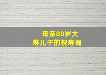 母亲80岁大寿儿子的祝寿词