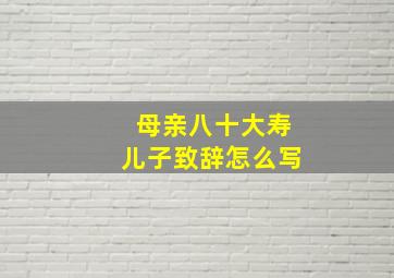 母亲八十大寿儿子致辞怎么写