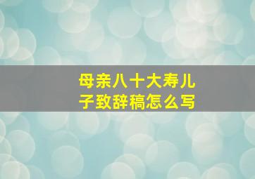 母亲八十大寿儿子致辞稿怎么写