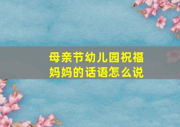 母亲节幼儿园祝福妈妈的话语怎么说