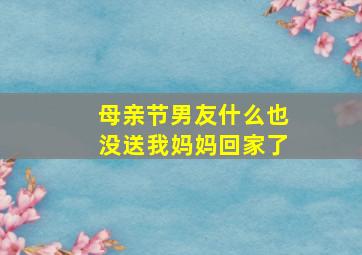 母亲节男友什么也没送我妈妈回家了