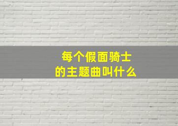 每个假面骑士的主题曲叫什么