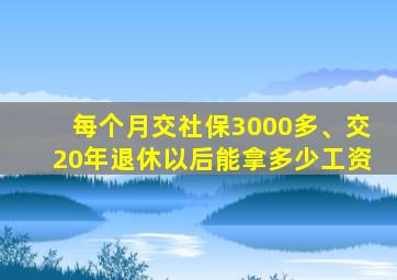 每个月交社保3000多、交20年退休以后能拿多少工资