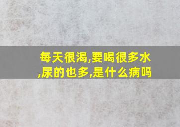 每天很渴,要喝很多水,尿的也多,是什么病吗