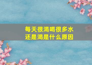 每天很渴喝很多水还是渴是什么原因