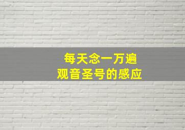 每天念一万遍观音圣号的感应