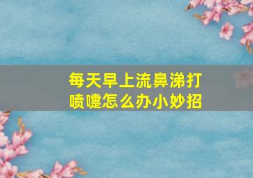 每天早上流鼻涕打喷嚏怎么办小妙招