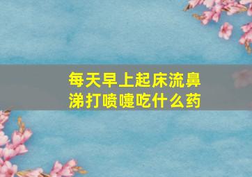 每天早上起床流鼻涕打喷嚏吃什么药