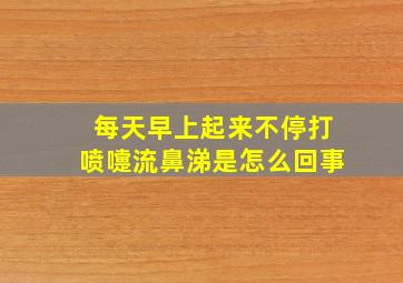 每天早上起来不停打喷嚏流鼻涕是怎么回事