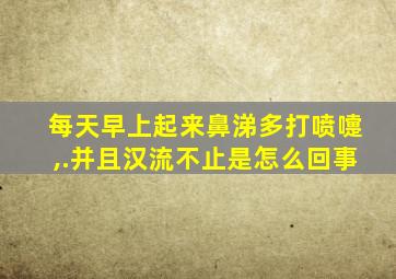 每天早上起来鼻涕多打喷嚏,.并且汉流不止是怎么回事