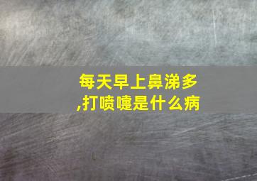 每天早上鼻涕多,打喷嚏是什么病