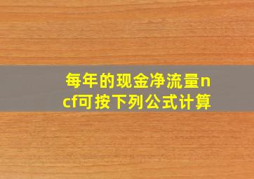 每年的现金净流量ncf可按下列公式计算