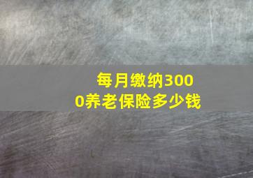 每月缴纳3000养老保险多少钱