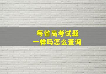 每省高考试题一样吗怎么查询