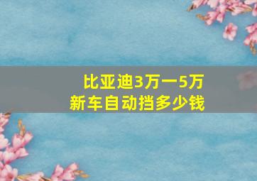 比亚迪3万一5万新车自动挡多少钱